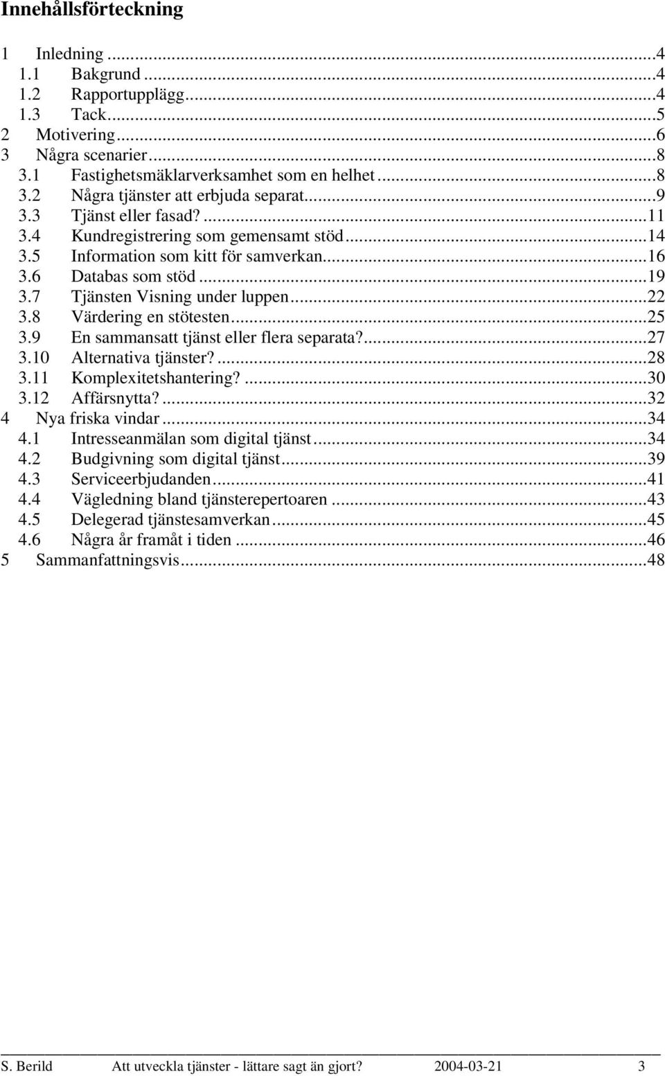 ..25 3.9 En sammansatt tjänst eller flera separata?...27 3.10 Alternativa tjänster?...28 3.11 Komplexitetshantering?...30 3.12 Affärsnytta?...32 4 Nya friska vindar...34 4.