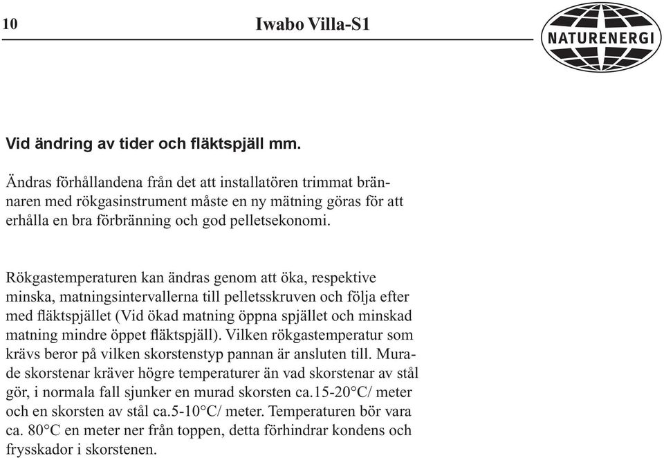 Rökgastemperaturen kan ändras genom att öka, respektive minska, matningsintervallerna till pelletsskruven och följa efter med fläktspjället (Vid ökad matning öppna spjället och minskad matning mindre