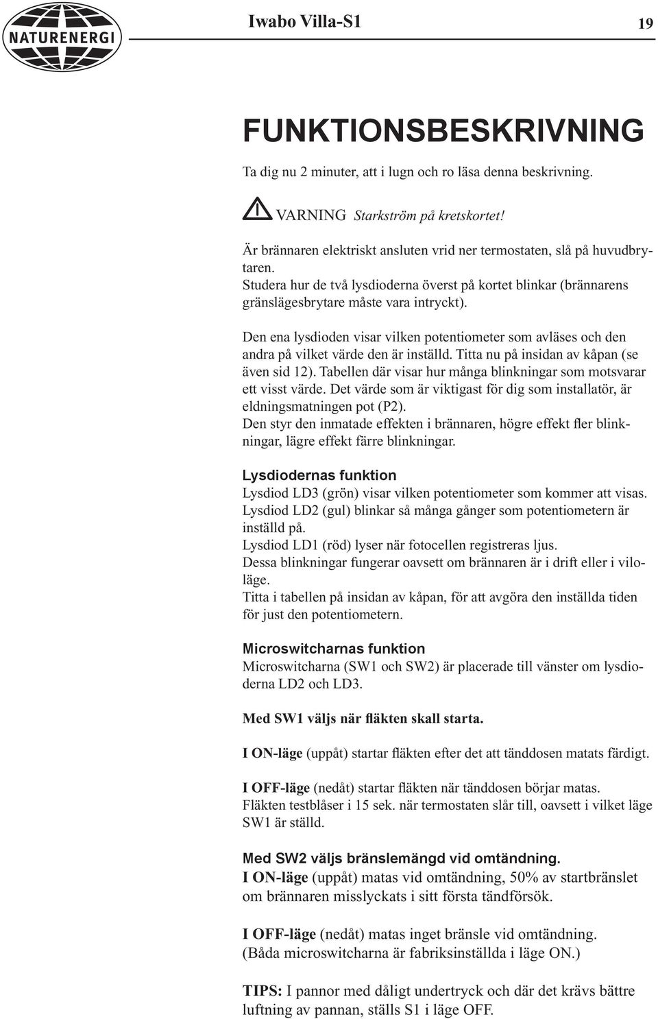 Den ena lysdioden visar vilken potentiometer som avläses och den andra på vilket värde den är inställd. Titta nu på insidan av kåpan (se även sid 12).