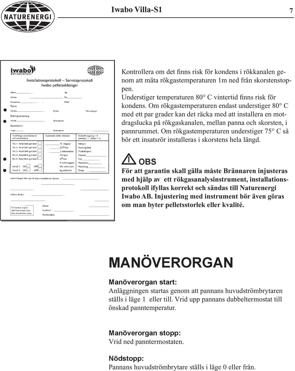 Om rökgastemperaturen understiger 75 C så bör ett insatsrör installeras i skorstens hela längd.