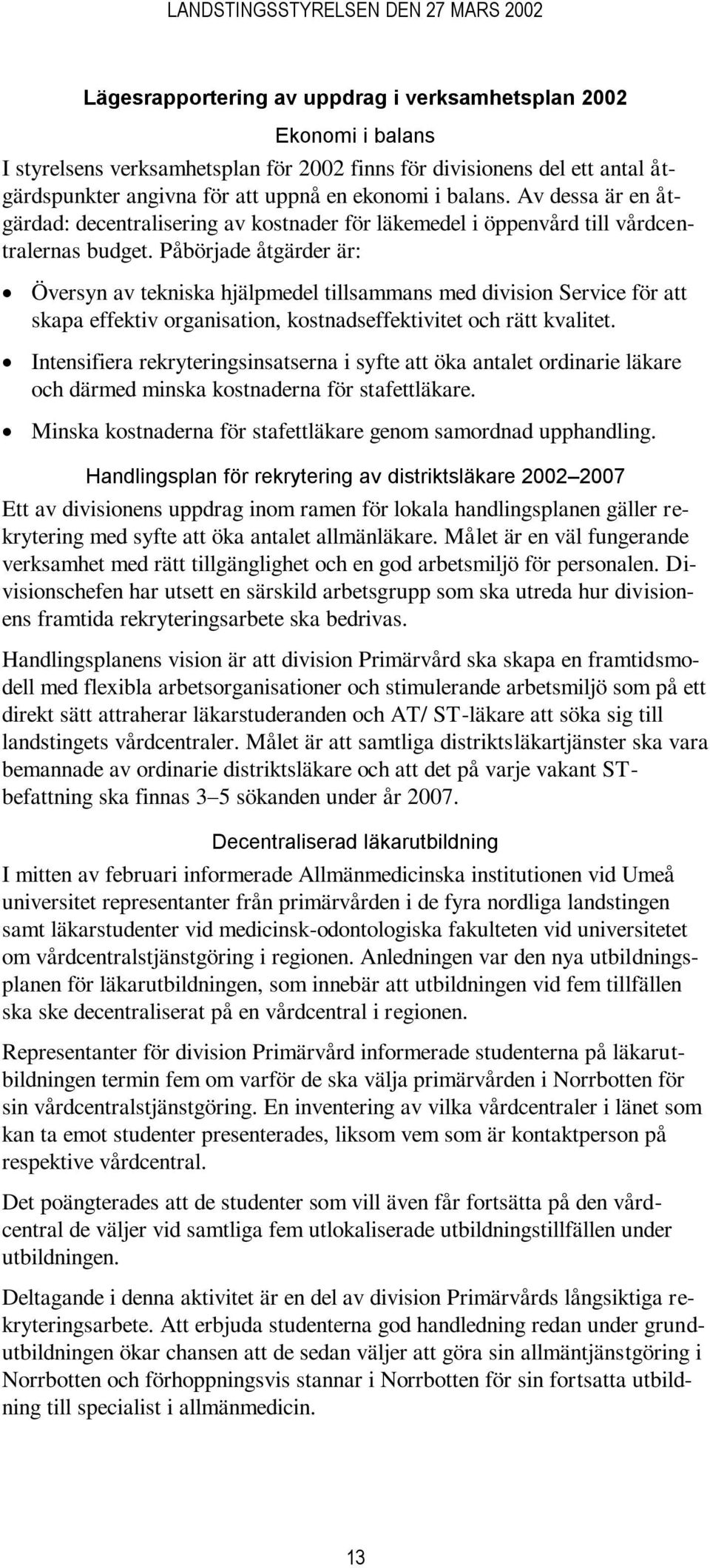 Påbörjade åtgärder är: Översyn av tekniska hjälpmedel tillsammans med division Service för att skapa effektiv organisation, kostnadseffektivitet och rätt kvalitet.