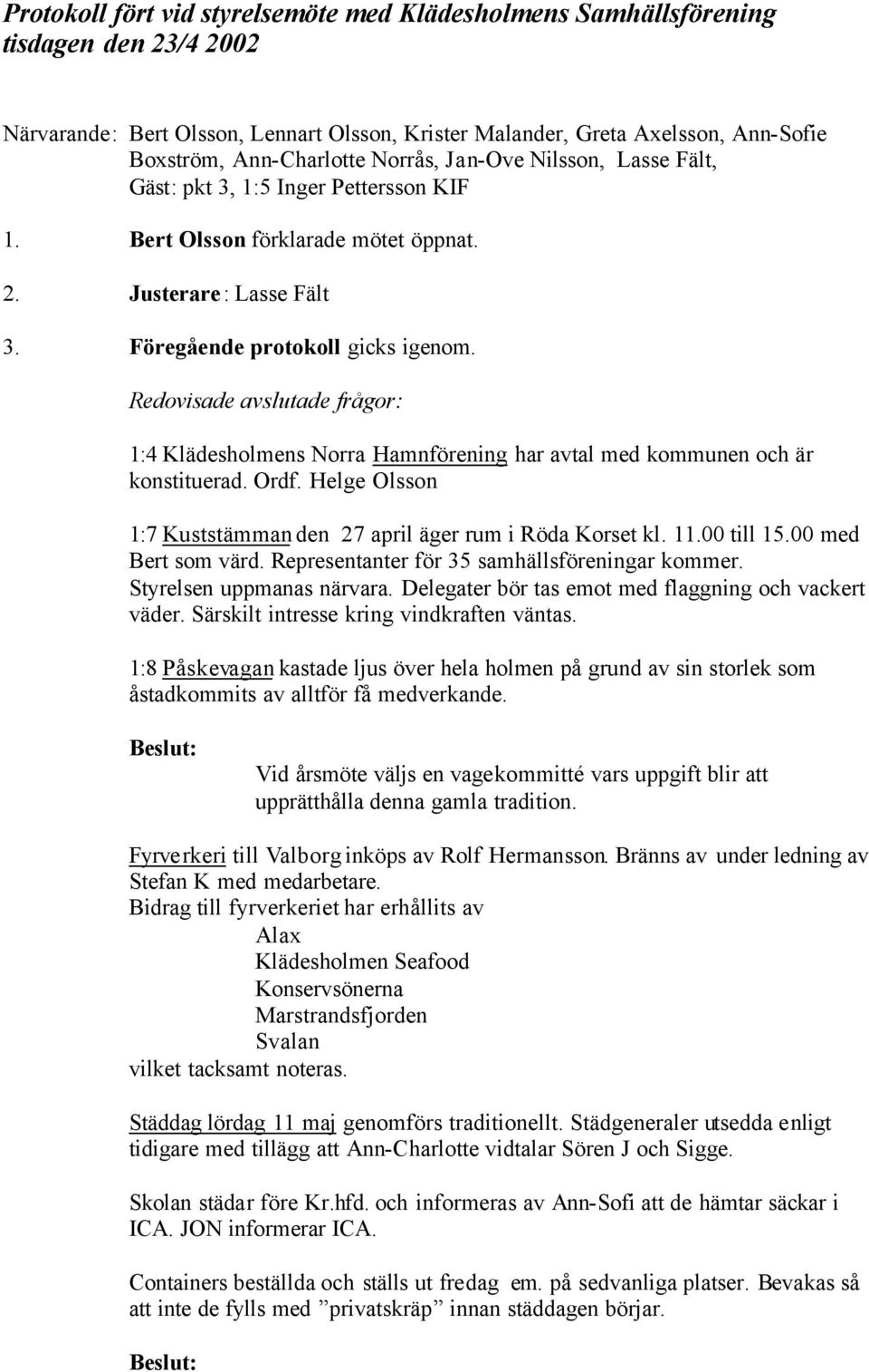 Redovisade avslutade frågor: 1:4 Klädesholmens Norra Hamnförening har avtal med kommunen och är konstituerad. Ordf. Helge Olsson 1:7 Kuststämman den 27 april äger rum i Röda Korset kl. 11.00 till 15.