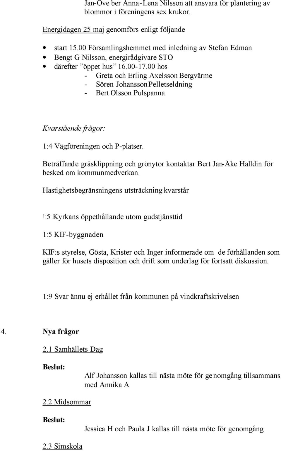 00 hos - Greta och Erling Axelsson Bergvärme - Sören Johansson Pelletseldning - Bert Olsson Pulspanna Kvarstående frågor: 1:4 Vägföreningen och P-platser.