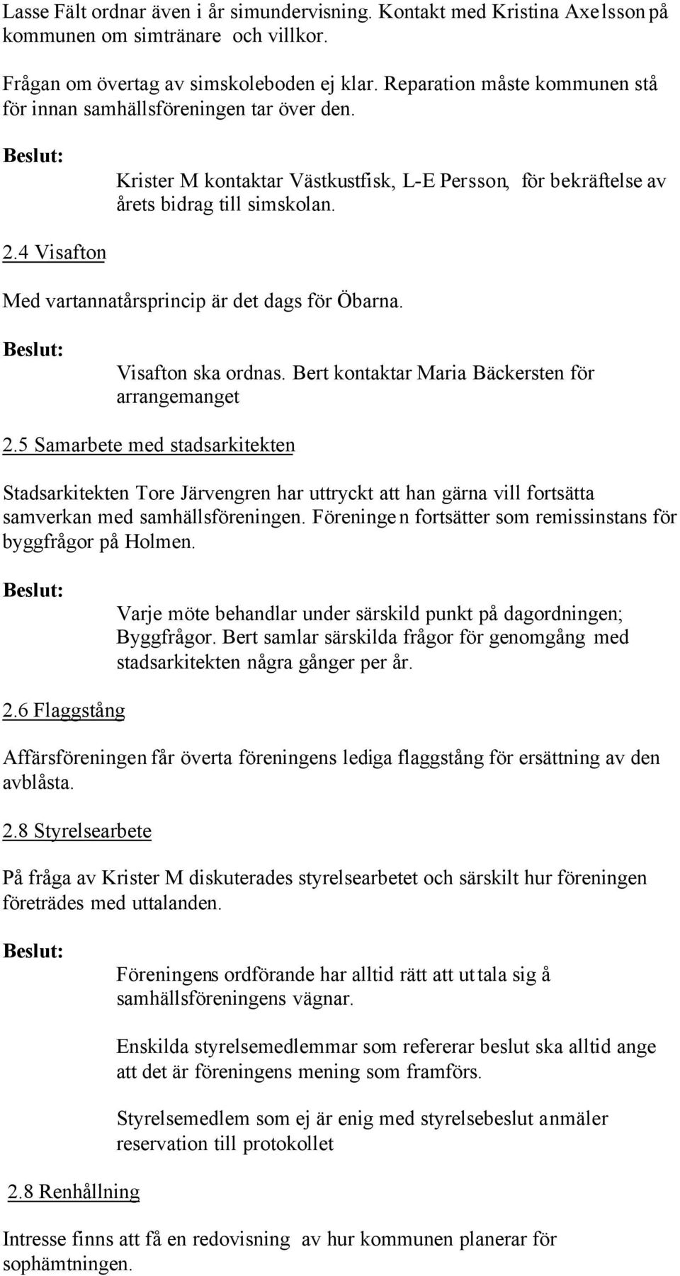 4 Visafton Med vartannatårsprincip är det dags för Öbarna. Visafton ska ordnas. Bert kontaktar Maria Bäckersten för arrangemanget 2.