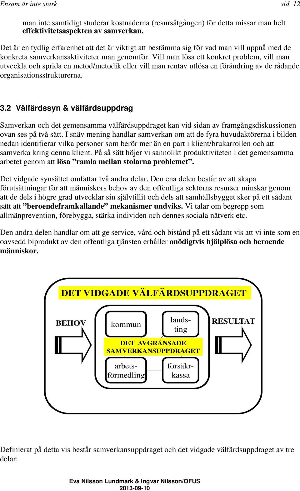 Vill man lösa ett konkret problem, vill man utveckla och sprida en metod/metodik eller vill man rentav utlösa en förändring av de rådande organisationsstrukturerna. 3.