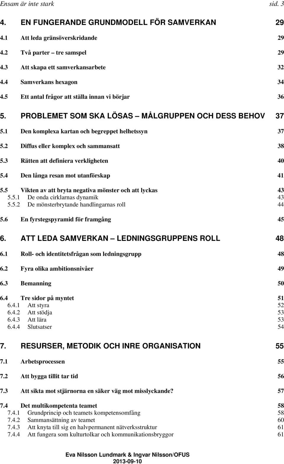 2 Diffus eller komplex och sammansatt 38 5.3 Rätten att definiera verkligheten 40 5.4 Den långa resan mot utanförskap 41 5.5 Vikten av att bryta negativa mönster och att lyckas 43 5.5.1 De onda cirklarnas dynamik 43 5.