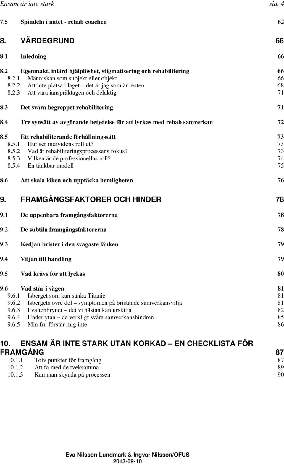 4 Tre synsätt av avgörande betydelse för att lyckas med rehab samverkan 72 8.5 Ett rehabiliterande förhållningssätt 73 8.5.1 Hur ser individens roll ut? 73 8.5.2 Vad är rehabiliteringsprocessens fokus?