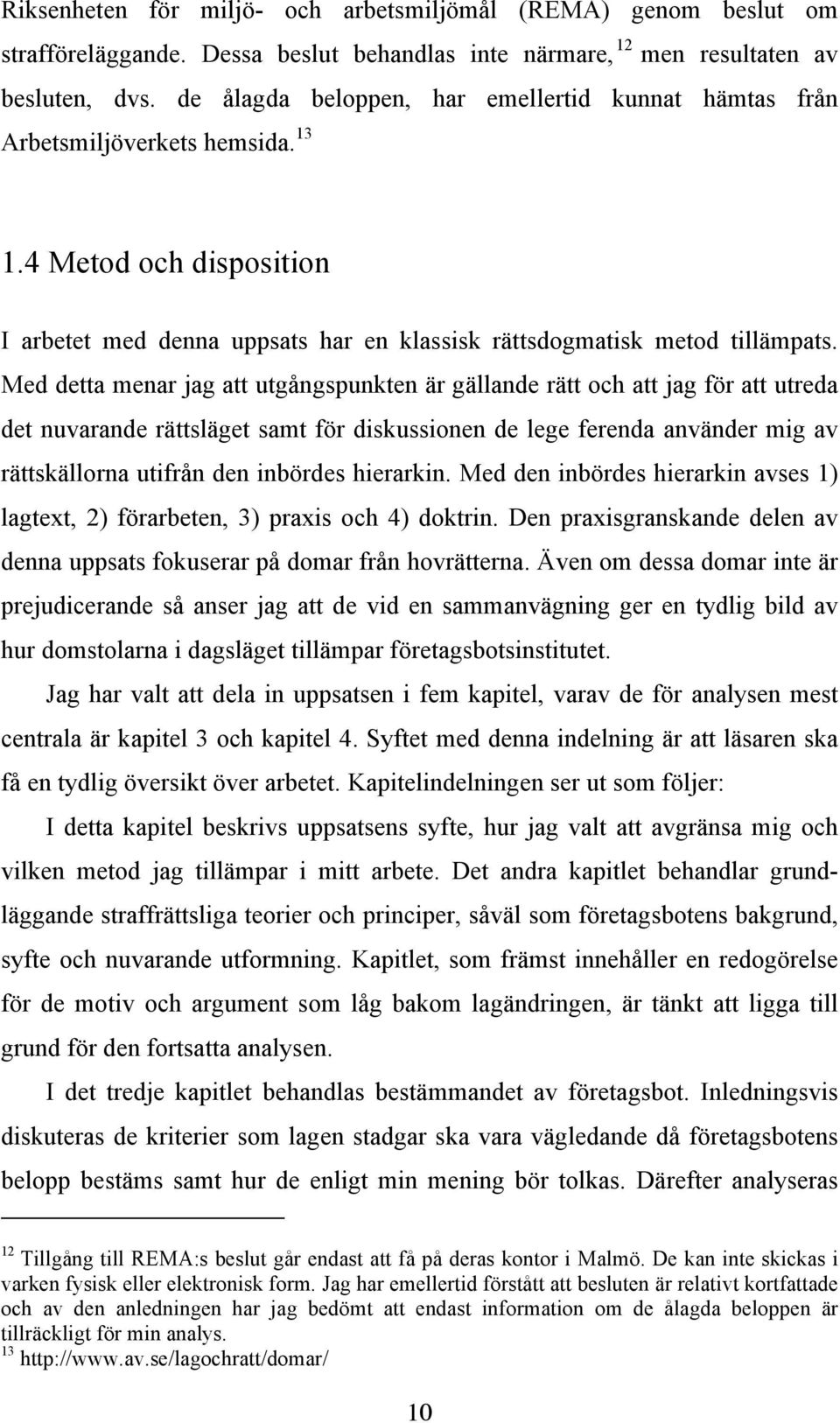 Med detta menar jag att utgångspunkten är gällande rätt och att jag för att utreda det nuvarande rättsläget samt för diskussionen de lege ferenda använder mig av rättskällorna utifrån den inbördes