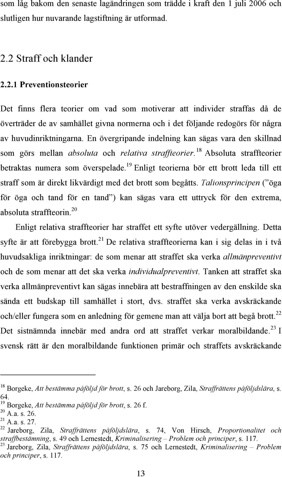 2 Straff och klander 2.2.1 Preventionsteorier Det finns flera teorier om vad som motiverar att individer straffas då de överträder de av samhället givna normerna och i det följande redogörs för några av huvudinriktningarna.