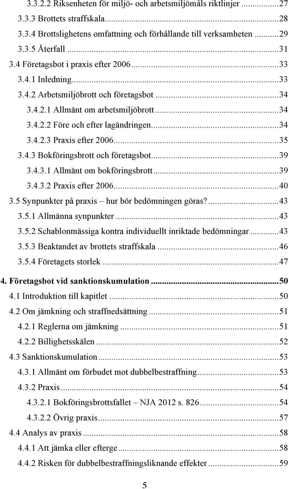 .. 35 3.4.3 Bokföringsbrott och företagsbot... 39 3.4.3.1 Allmänt om bokföringsbrott... 39 3.4.3.2 Praxis efter 2006... 40 3.5 Synpunkter på praxis hur bör bedömningen göras?... 43 3.5.1 Allmänna synpunkter.