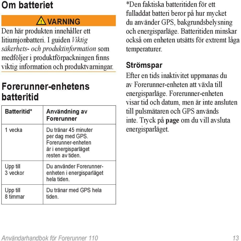 Forerunner-enhetens batteritid Batteritid* Användning av Forerunner 1 vecka Du tränar 45 minuter per dag med GPS. Forerunner-enheten är i energisparläget resten av tiden.