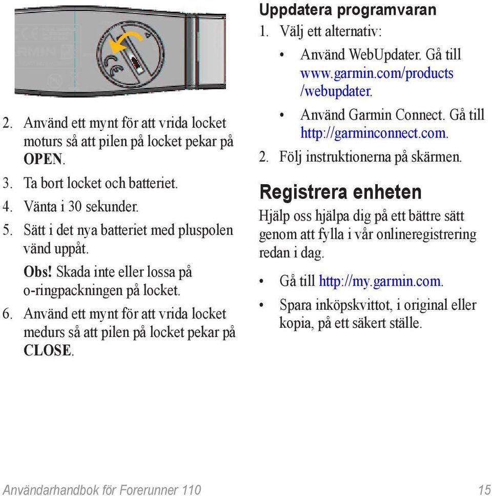 Välj ett alternativ: Använd WebUpdater. Gå till www.garmin.com/products /webupdater. Använd Garmin Connect. Gå till http://garminconnect.com. 2. Följ instruktionerna på skärmen.