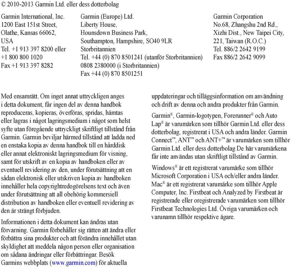 +44 (0) 870 8501241 (utanför Storbritannien) 0808 2380000 (i Storbritannien) Fax +44 (0) 870 8501251 Garmin Corporation No.68, Zhangshu 2nd Rd., Xizhi Dist., New Taipei City, 221, Taiwan (R.O.C.) Tel.