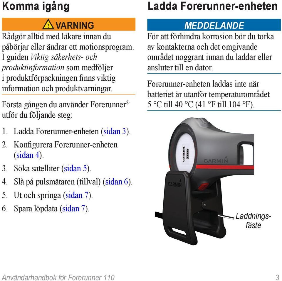 Ladda Forerunner-enheten (sidan 3). 2. Konfigurera Forerunner-enheten (sidan 4). 3. Söka satelliter (sidan 5). 4. Slå på pulsmätaren (tillval) (sidan 6). 5. Ut och springa (sidan 7). 6. Spara löpdata (sidan 7).