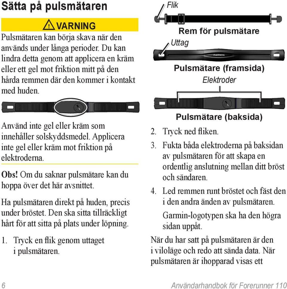 Flik Rem för pulsmätare Uttag Pulsmätare (framsida) Elektroder Använd inte gel eller kräm som innehåller solskyddsmedel. Applicera inte gel eller kräm mot friktion på elektroderna. Obs!