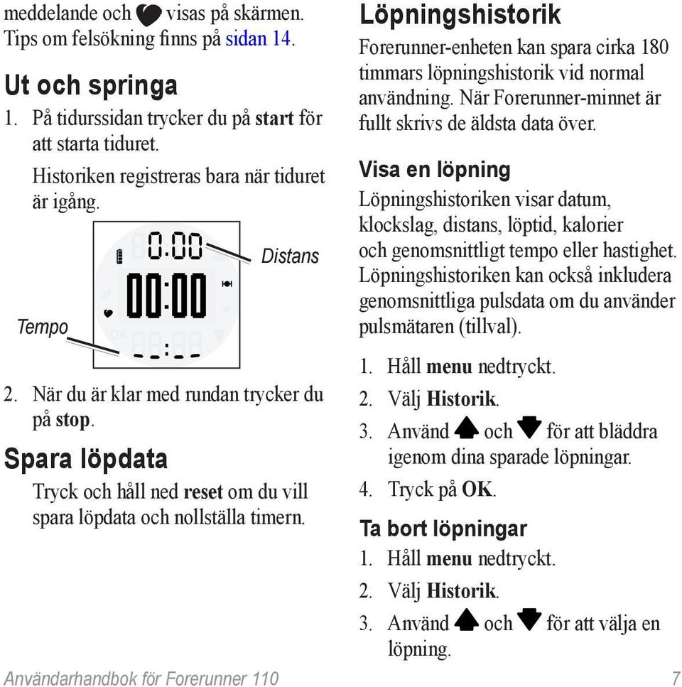 Löpningshistorik Forerunner-enheten kan spara cirka 180 timmars löpningshistorik vid normal användning. När Forerunner-minnet är fullt skrivs de äldsta data över.