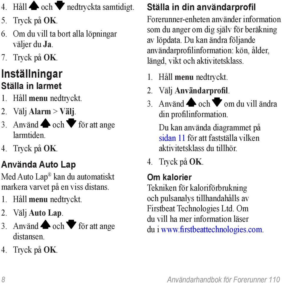 Använd och för att ange distansen. 4. Tryck på OK. Ställa in din användarprofil Forerunner-enheten använder information som du anger om dig själv för beräkning av löpdata.