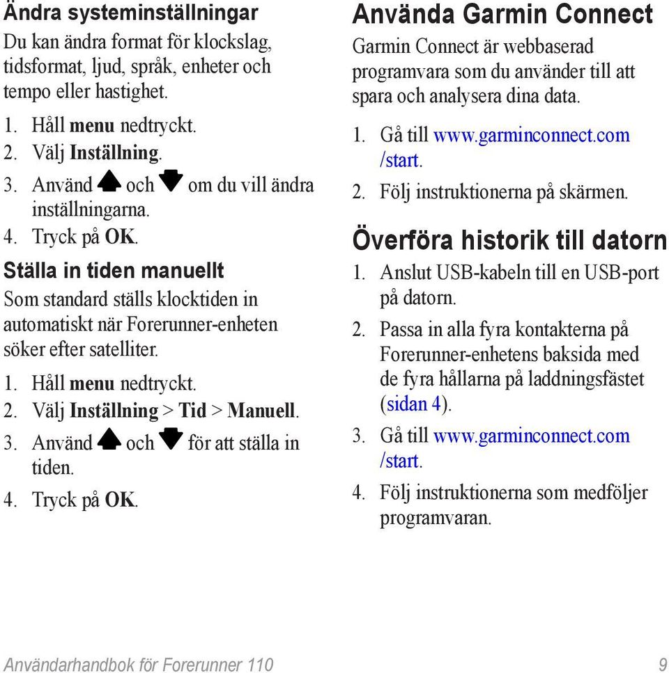 Håll menu nedtryckt. 2. Välj Inställning > Tid > Manuell. 3. Använd och för att ställa in tiden. 4. Tryck på OK.