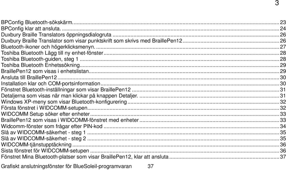 .. 29 BraillePen12 som visas i enhetslistan... 29 Ansluta till BraillePen12... 30 Installation klar och COM-portsinformation... 30 Fönstret Bluetooth-inställningar som visar BraillePen12.