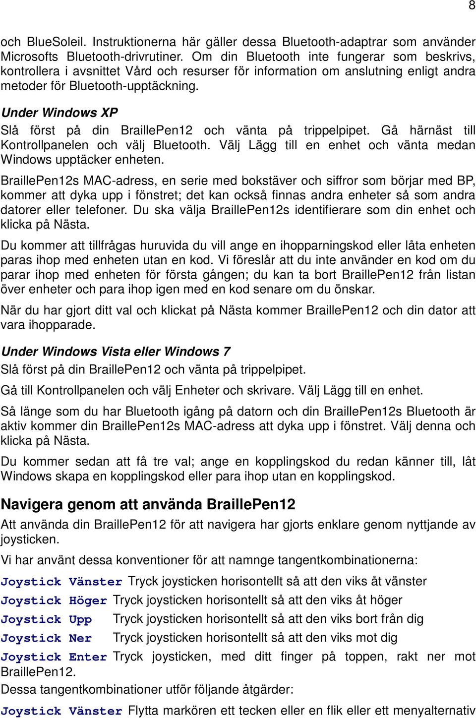 Under Windows XP Slå först på din BraillePen12 och vänta på trippelpipet. Gå härnäst till Kontrollpanelen och välj Bluetooth. Välj Lägg till en enhet och vänta medan Windows upptäcker enheten.