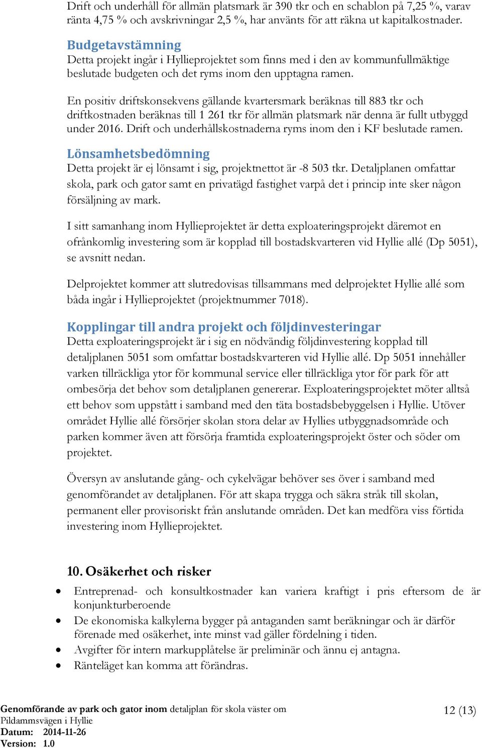 En positiv driftskonsekvens gällande kvartersmark beräknas till 883 tkr och driftkostnaden beräknas till 1 261 tkr för allmän platsmark när denna är fullt utbyggd under 2016.