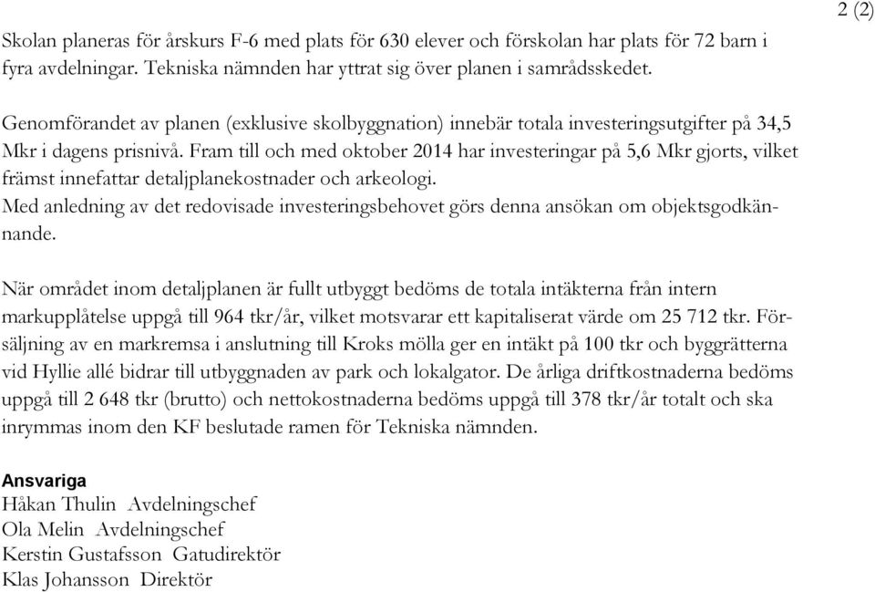 Fram till och med oktober 2014 har investeringar på 5,6 Mkr gjorts, vilket främst innefattar detaljplanekostnader och arkeologi.