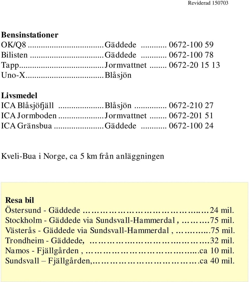 .. 0672-100 24 Kveli-Bua i Norge, ca 5 km från anläggningen Resa bil Östersund - Gäddede.. 24 mil.