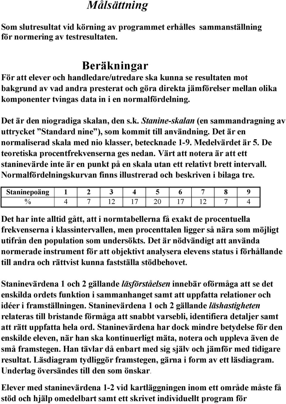 normalfårdelning. Det Çr den niogradiga skalan, den s.k. Stanine-skalan (en sammandragning av uttrycket Standard nine ), som kommit till anvçndning.