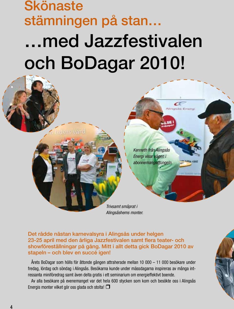 Mitt i allt detta gick BoDagar 2010 av stapeln och blev en succé igen! Årets BoDagar som hölls för åttonde gången attraherade mellan 10 000 11 000 besökare under fredag, lördag och söndag i Alingsås.