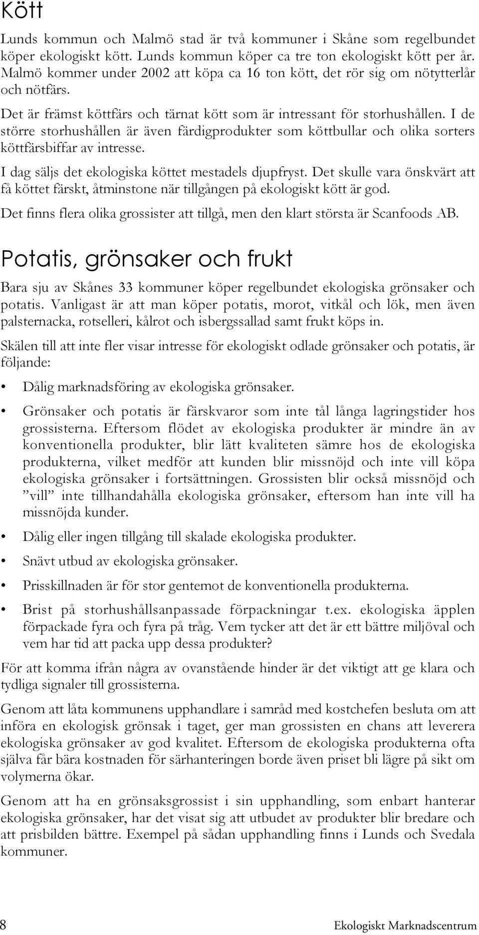 I de större storhushållen är även färdigprodukter som köttbullar och olika sorters köttfärsbiffar av intresse. I dag säljs det ekologiska köttet mestadels djupfryst.