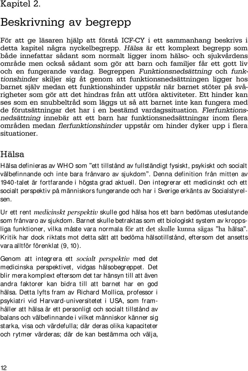 Den integrerar ett medicinskt och ett socialt perspektiv på människors fungerande och har i Sverige erkänts av Socialstyrelsen.