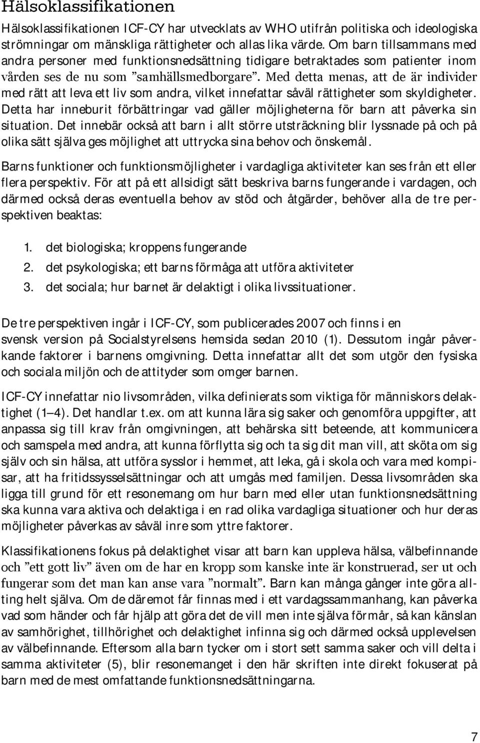 Med detta menas, att de är individer med rätt att leva ett liv som andra, vilket innefattar såväl rättigheter som skyldigheter.