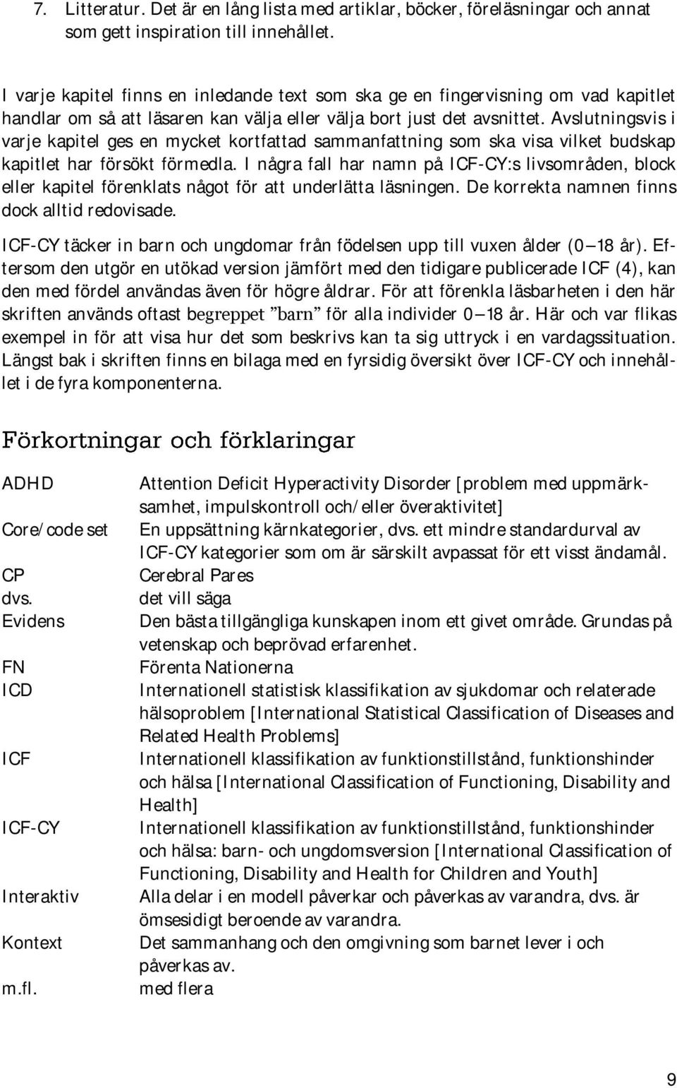 Avslutningsvis i varje kapitel ges en mycket kortfattad sammanfattning som ska visa vilket budskap kapitlet har försökt förmedla.