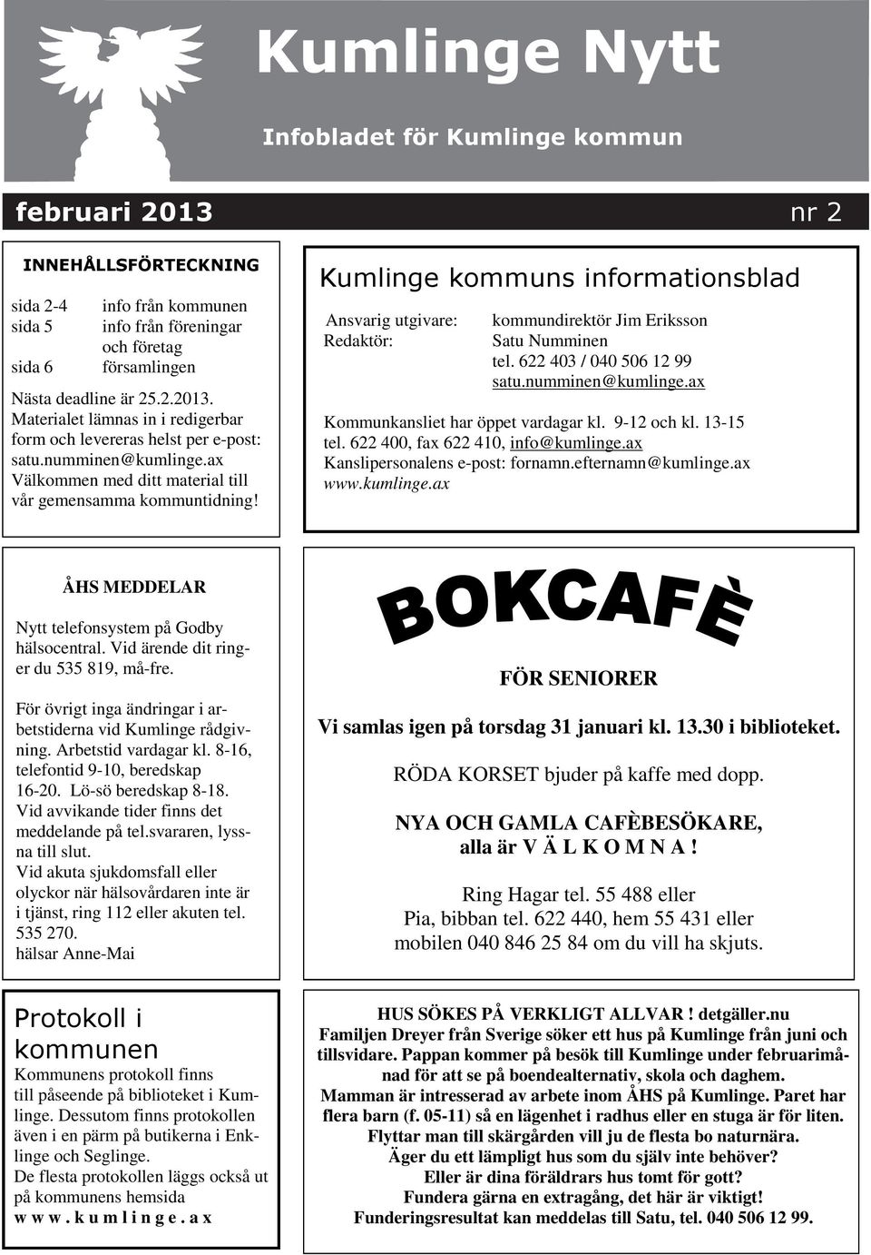 622 403 / 040 506 12 99 satu.numminen@kumlinge.ax Kommunkansliet har öppet vardagar kl. 9-12 och kl. 13-15 tel. 622 400, fax 622 410, info@kumlinge.ax Kanslipersonalens e-post: fornamn.