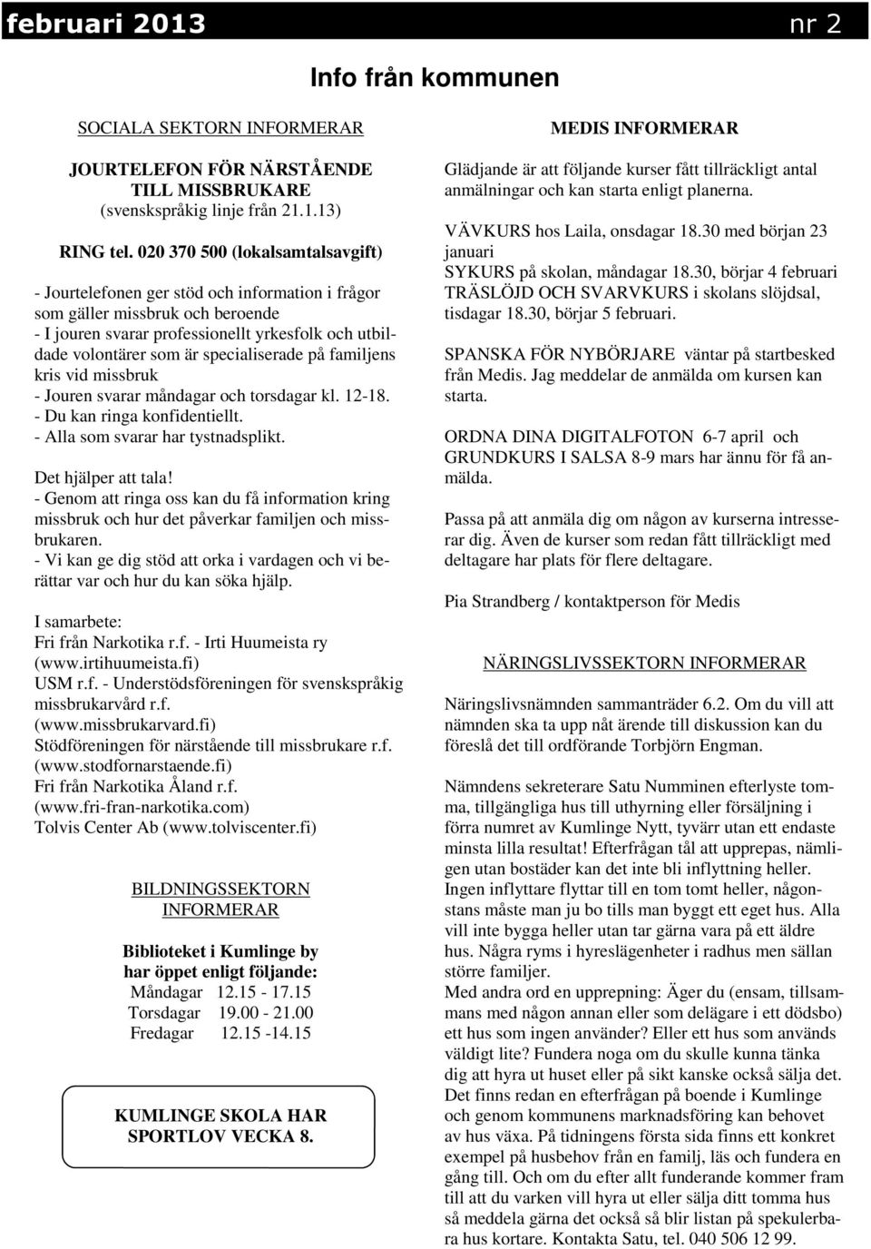 specialiserade på familjens kris vid missbruk - Jouren svarar måndagar och torsdagar kl. 12-18. - Du kan ringa konfidentiellt. - Alla som svarar har tystnadsplikt. Det hjälper att tala!