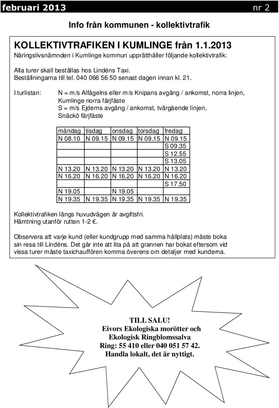 I turlistan: N = m/s Alfågelns eller m/s Knipans avgång / ankomst, norra linjen, Kumlinge norra färjfäste S = m/s Ejderns avgång / ankomst, tvärgående linjen, Snäckö färjfäste måndag tisdag onsdag