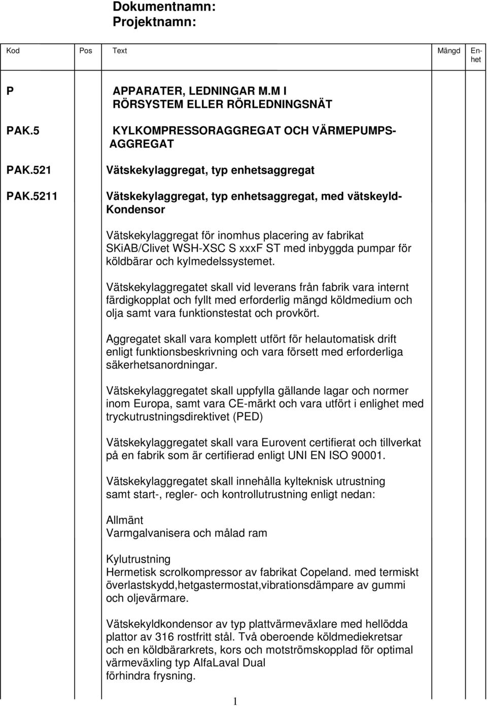Vätskekylaggregat för inomhus placering av fabrikat SKiAB/Clivet WSH-XSC S xxxf ST med inbyggda pumpar för köldbärar och kylmedelssystemet.