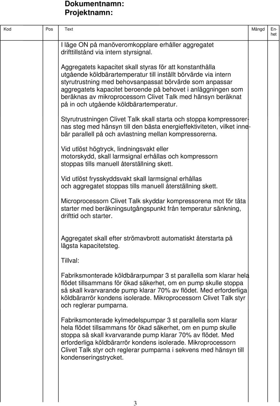beroende på behovet i anläggningen som beräknas av mikroprocessorn Clivet Talk med hänsyn beräknat på in och utgående köldbärartemperatur.
