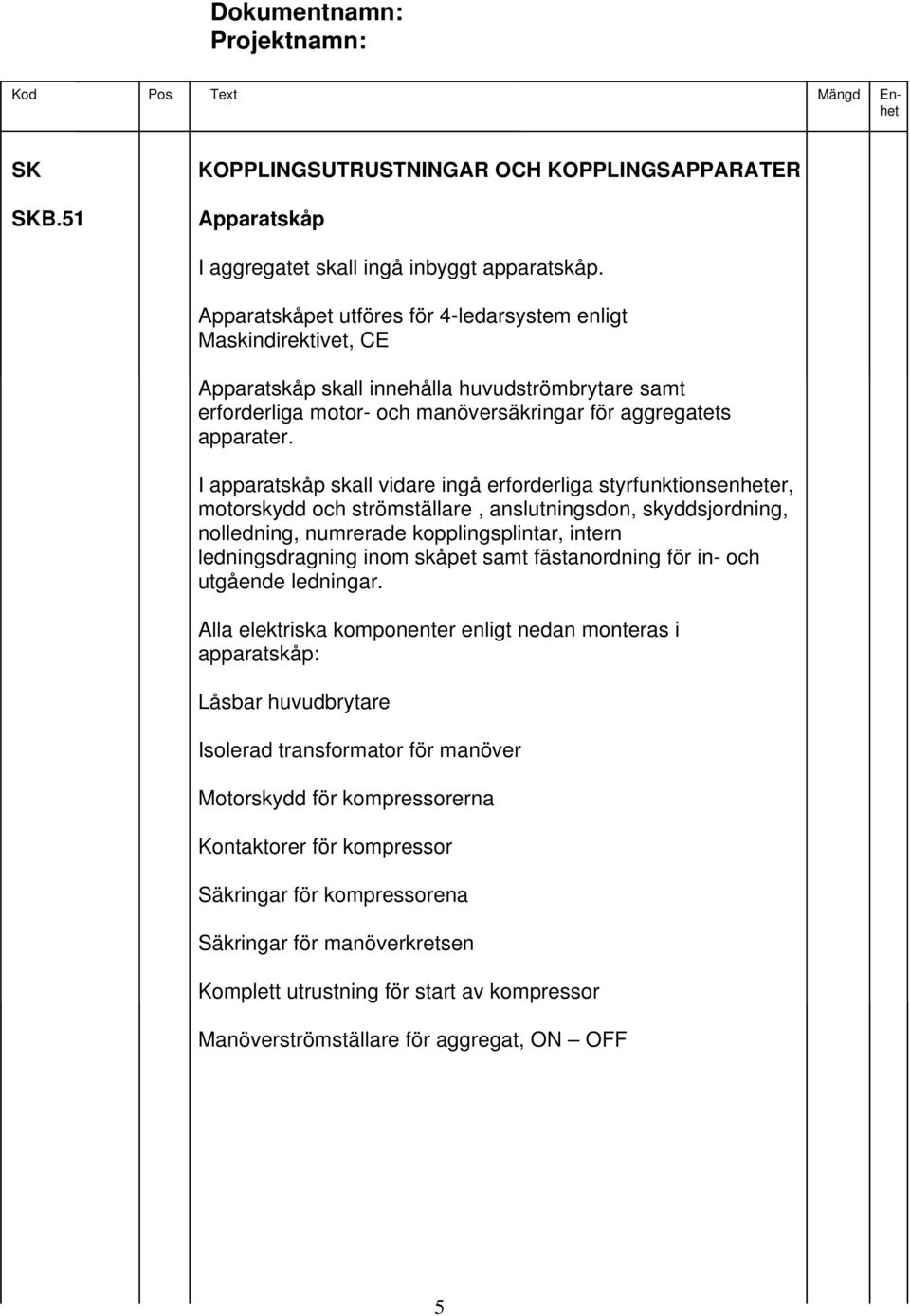I apparatskåp skall vidare ingå erforderliga styrfunktionsenheter, motorskydd och strömställare, anslutningsdon, skyddsjordning, nolledning, numrerade kopplingsplintar, intern ledningsdragning inom
