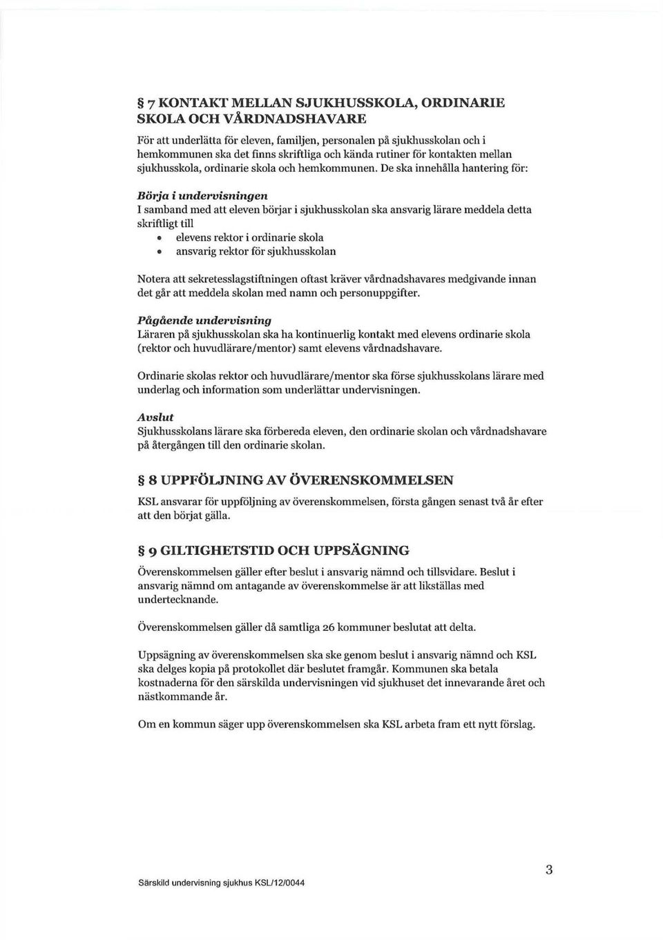 De ska innehålla hantering för: Börja i undervisningen I samband med att eleven börjar i sjukhusskolan ska ansvarig lärare meddela detta skriftligt till elevens rektor i ordinarie skola ansvarig