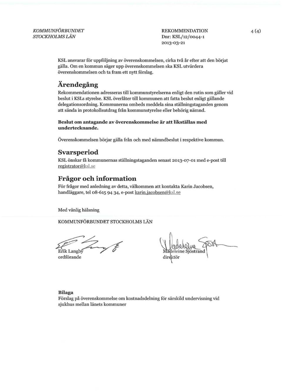 Ärendegång Rekommendationen adresseras till kommunstyrelserna enligt den rutin som gäller vid beslut i KSLs styrelse. KSL överlåter till kommunen att fatta beslut enligt gällande delegationsordning.