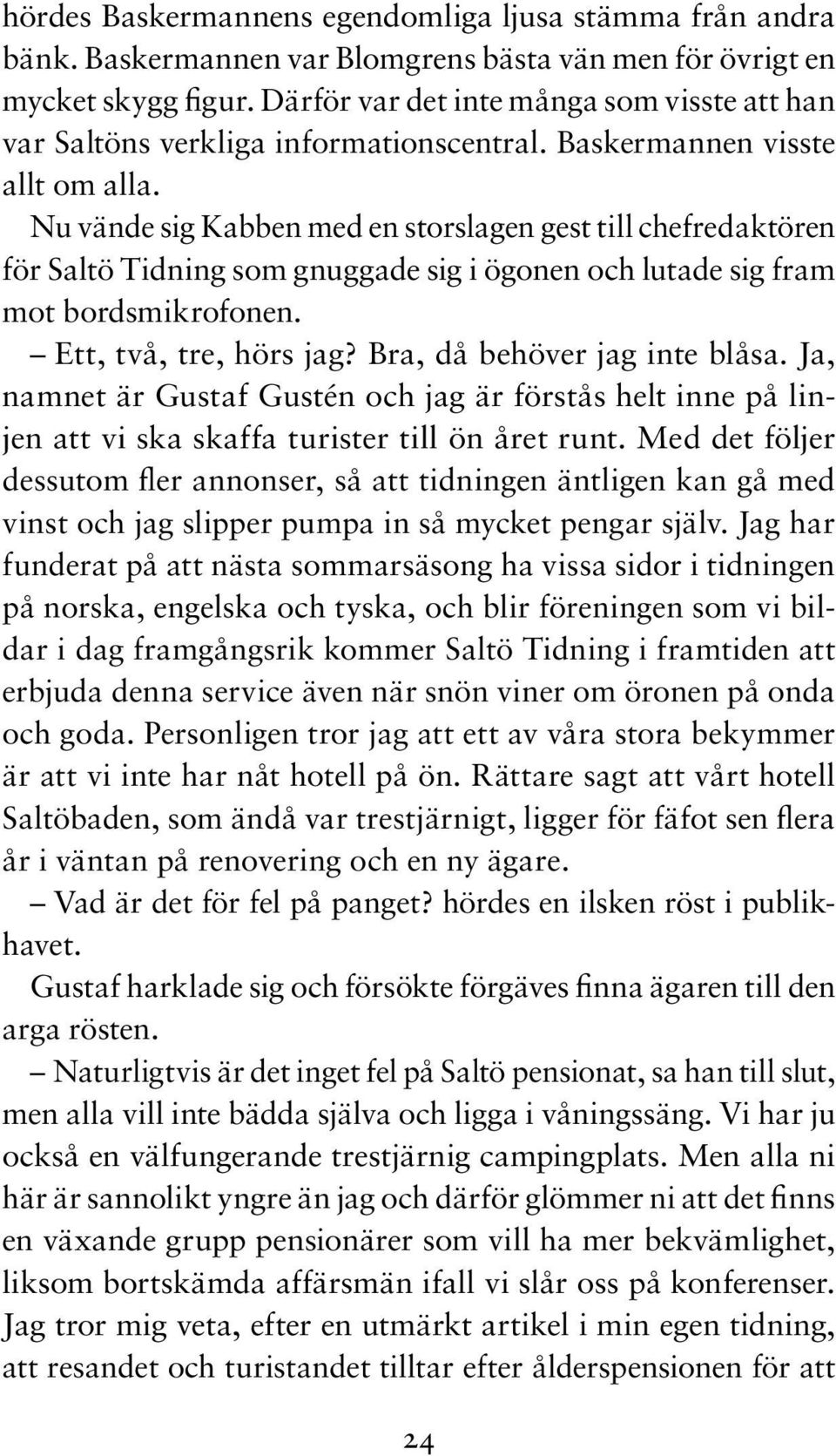 Nu vände sig Kabben med en storslagen gest till chefredaktören för Saltö Tidning som gnuggade sig i ögonen och lutade sig fram mot bordsmikrofonen. Ett, två, tre, hörs jag?