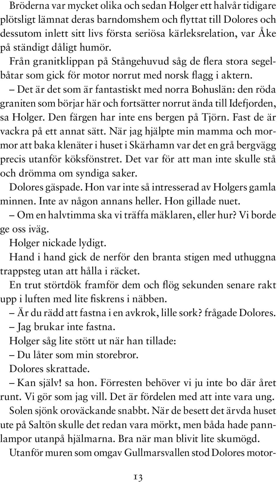 Det är det som är fantastiskt med norra Bohuslän: den röda graniten som börjar här och fortsätter norrut ända till Idefjorden, sa Holger. Den färgen har inte ens bergen på Tjörn.