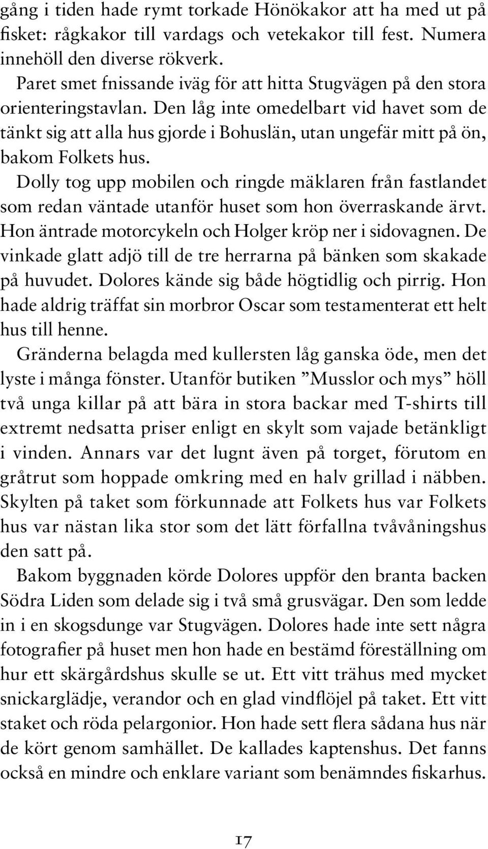 Den låg inte omedelbart vid havet som de tänkt sig att alla hus gjorde i Bohuslän, utan ungefär mitt på ön, bakom Folkets hus.