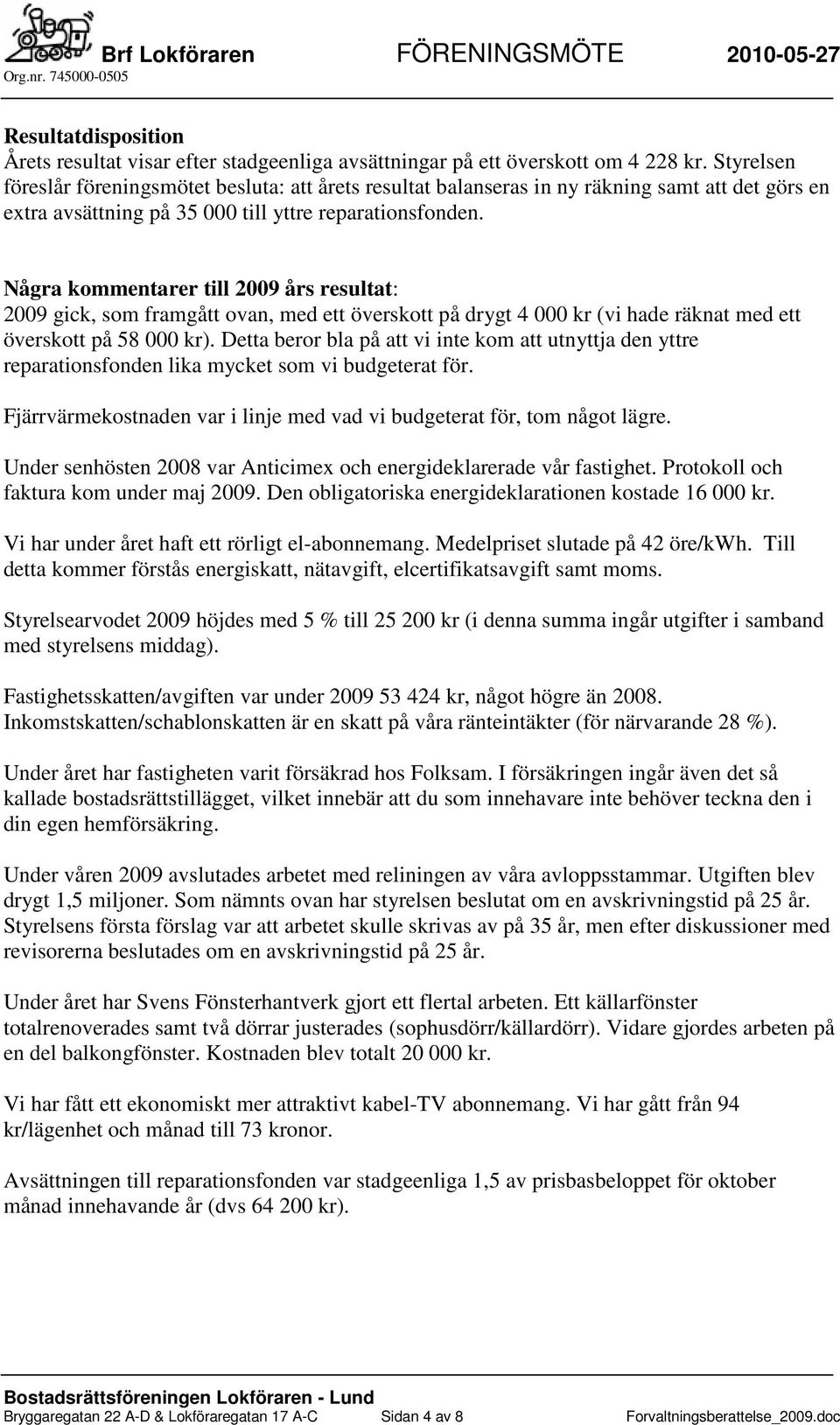 Några kommentarer till 2009 års resultat: 2009 gick, som framgått ovan, med ett överskott på drygt 4 000 kr (vi hade räknat med ett överskott på 58 000 kr).