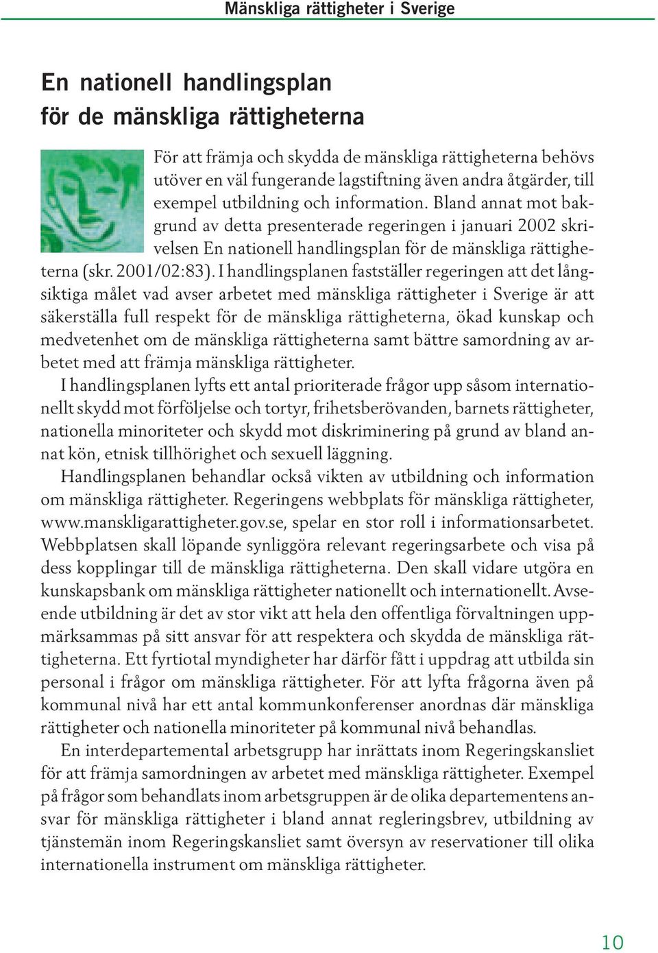 I handlingsplanen fastställer regeringen att det långsiktiga målet vad avser arbetet med mänskliga rättigheter i Sverige är att säkerställa full respekt för de mänskliga rättigheterna, ökad kunskap