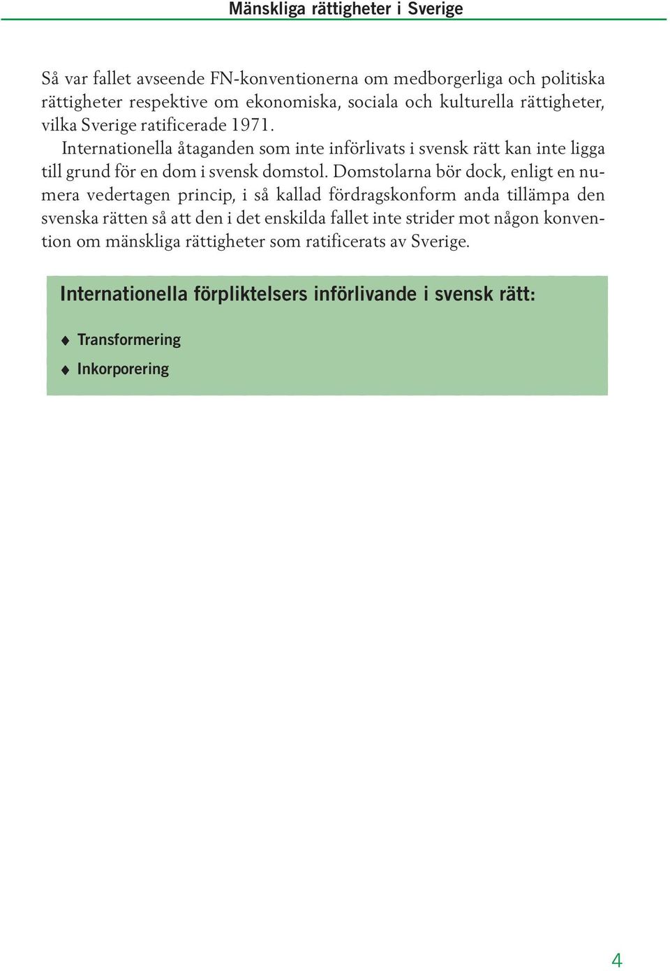 Domstolarna bör dock, enligt en numera vedertagen princip, i så kallad fördragskonform anda tillämpa den svenska rätten så att den i det enskilda fallet