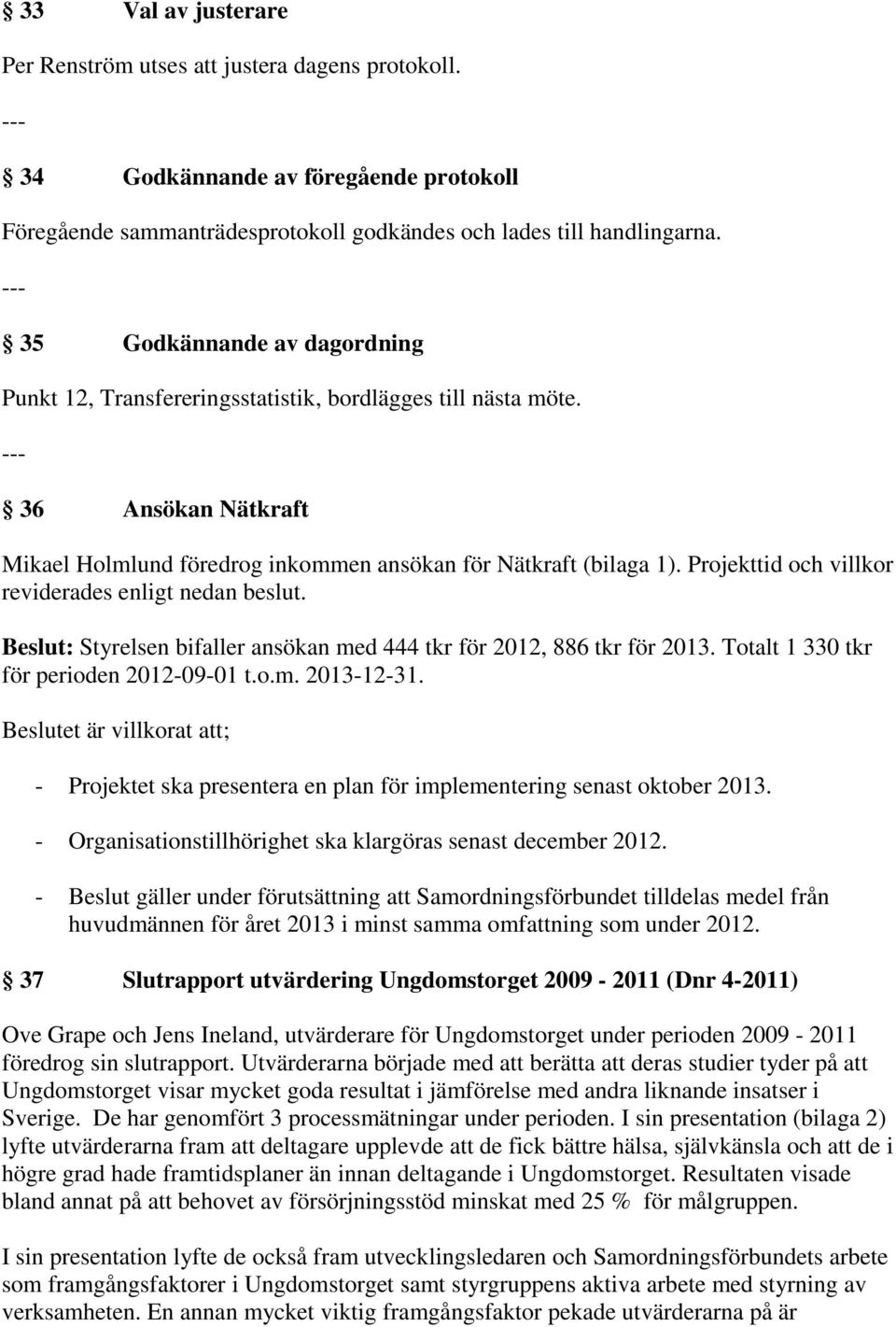 Projekttid och villkor reviderades enligt nedan beslut. Beslut: Styrelsen bifaller ansökan med 444 tkr för 2012, 886 tkr för 2013. Totalt 1 330 tkr för perioden 2012-09-01 t.o.m. 2013-12-31.