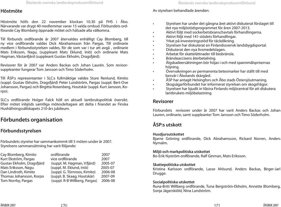 Till förbunds ordförande år 2007 återvaldes enhälligt Cay Blomberg, till ny vice ordförande valdes Dick Abrahamsson från Pargas.