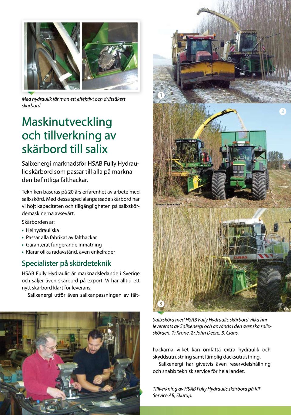 Tekniken baseras på 20 års erfarenhet av arbete med salixskörd. Med dessa specialanpassade skärbord har vi höjt kapaciteten och tillgängligheten på salixskördemaskinerna avsevärt.